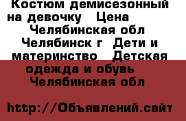 Костюм демисезонный на девочку › Цена ­ 1 300 - Челябинская обл., Челябинск г. Дети и материнство » Детская одежда и обувь   . Челябинская обл.